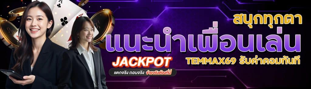 สนุกทุกตา แนะนำเพื่อนเล่น TEMMAX69 รับค่าคอมทันที